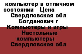 компьютер в отличном состоянии › Цена ­ 20 000 - Свердловская обл., Богданович г. Компьютеры и игры » Настольные компьютеры   . Свердловская обл.